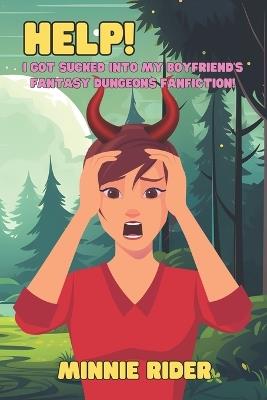 HELP! I Got Sucked Into My Boyfriend's Fantasy Dungeons Fanfiction!: A Racy LitRPG Romcom - Minnie Rider - cover
