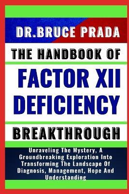 The Handbook of Factor XII Deficiency Breakthrough: Unraveling The Mystery, A Groundbreaking Exploration Into Transforming The Landscape Of Diagnosis, Management, Hope And Understanding - Bruce Prada - cover