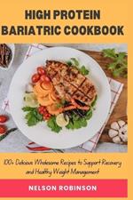 High Protein Bariatric Cookbook: 100+ Delicious Wholesome Recipes to Support Recovery and Healthy Weight Management