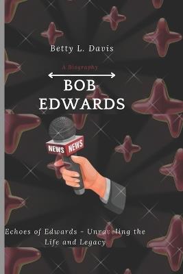 Bob Edwards: Echoes of Edwards - Unraveling the Life and Legacy - Betty L Davis - cover