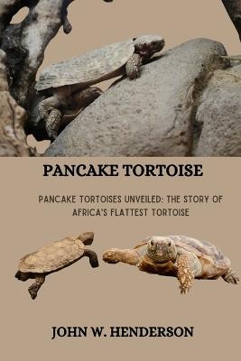 Pancake Tortoise: Pancake Tortoises Unveiled: The Story of Africa's Flattest Tortoise - John W Henderson,John O Henderson - cover