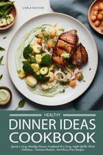 Healthy Dinner Ideas: The Ultimate Quick And Easy Healthy Dinner Cookbook For Every Night Of The Week - Delicious, Nutrient-Packed, And Stress-Free Recipes