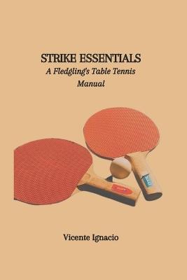 Strike Essentials: A Fledgling's Table Tennis Manual - Vicente Ignacio - cover