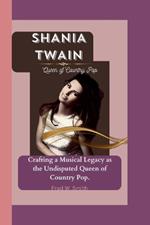 Shania Twain: Queen of Country Pop - Crafting a Musical Legacy as the Undisputed Queen of Country Pop.