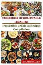 Cookbook of Delectable Lebanese: Irresistible delicious Recipes Compilation