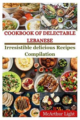 Cookbook of Delectable Lebanese: Irresistible delicious Recipes Compilation - McArthur Light - cover