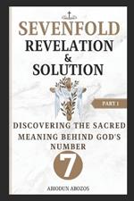 Sevenfold Revelation and Solution: Discovering the Sacred Meaning Behind God's Number 7