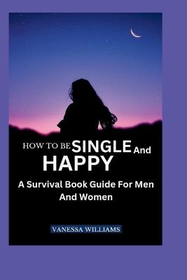 How to Be Single and Happy: A Survival Book Guide For Men And Women - Vanessa Williams - cover