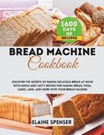 Bread machine cookbook: Discover the Secrets of Baking Delicious Bread at Home with Simple and Tasty Recipes for Making Bread, Pizza, Cakes, Jams, and More with Your Bread Machine