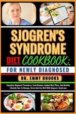 Sjogren's Syndrome Diet Cookbook: FOR NEWLY DIAGNOSED: Complete Beginner Procedures, Food Recipes, Guided Meal Plans, And Healthy Lifestyle Tips To Manage, Strive And Live Well With Sjogren's Syndrome