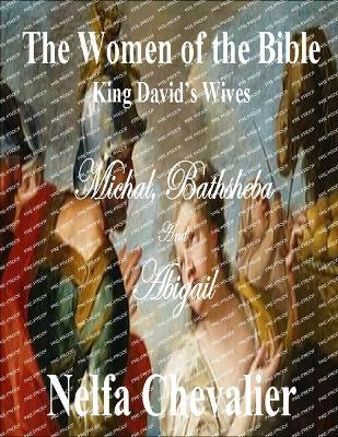 THE WOMEN OF THE BIBLE, King David's Wives: Michal, Bathsheba and Abigail - Nelfa Chevalier - cover