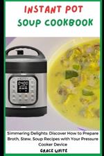 Instant Pot Soup CookbooK: Simmering Delight: Discover How to Prepare Broth Flavor, Soups, Stew Recipes with Your Pressure and Slow Cooker Device