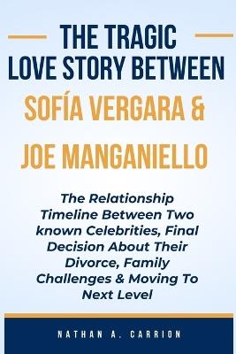 The Tragic Love Story Between Sofía Vergara & Joe Manganiello: The Relationship Timeline Between Two known Celebrities, Final Decision About Their Divorce, Family Challenges And Moving Forward - Nathan A Carrion - cover