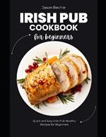 Irish Pub Cookbook for Beginners: Quick And Easy Irish Pub Healthy Recipes for Beginners