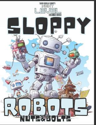 Sloppy Robots Nuts & Bolts: Color the Adventure of Brave Broken Robots and their unique friends. 60 pages. Insanely cool robots! A blast to color! Every page a new robot . Explore Bolt Town. - Travis Nicholas Zariwny - cover