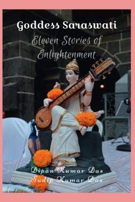 Goddess Saraswati: Eleven Stories of Enlightenment - Sudip Kumar Das,Dipan Kumar Das - cover