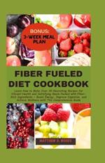 Fiber Fueled Diet Cookbook: How to Make Over 30 Nourishing Recipes for Vibrant Health and Satisfying Meals Packed with Fiber-Rich Ingredients - Boost Energy, Improve Digestion and Achieve Wellness