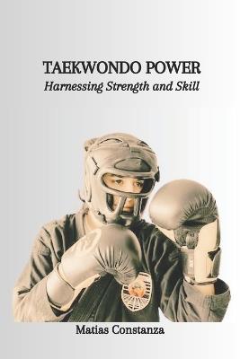 Taekwondo Power: Harnessing Strength and Skill - Matias Constanza - cover