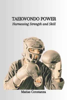 Taekwondo Power: Harnessing Strength and Skill - Matias Constanza - cover