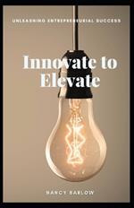 Innovate to Elevate: Unleashing Entrepreneurial Success