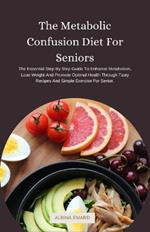 The Metabolic Confusion Diet For Seniors: The Essential Step By Step Guide To Enhance Metabolism, Lose Weight And Promote Optimal Health Through Tasty Recipes And Simple Exercise For Senior.