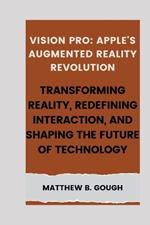 Vision pro: Apple's Augmented Reality Revolution: Transforming Reality, Redefining Interaction, and Shaping the Future of Technology