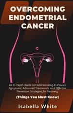 Overcoming Endometrial Cancer: An In-Depth Guide to Understanding Its Causes, Symptoms, Advanced Treatments, and Effective Prevention Strategies for Recovery. Things You Must Know