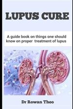 Lupus Cure: A guide book on things one should know on proper treatment of lupus