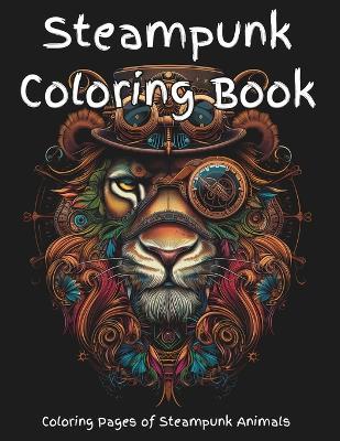 Steampunk Coloring Book: A fun steampunk coloring book of a variety of animals. Pages are designed for detailed coloring, or by zones; artists choice. Drawings include a mix of Victorian elegance with industrial type machinery creating a scifi appearance. - Sands Creations - cover