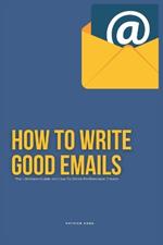How To Write Good Emails: The Ultimate Guide on How To Write Professional Emails