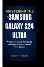 Mastering the Samsung Galaxy S24 Ultra: A Comprehensive User Guide to Unleashing the Power of Your Device