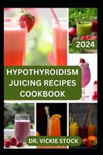 Hypothyroidism Juicing Recipes Cookbook: Nourishing Juicing Recipes Cookbook to Support Hypothyroidism Management and Vitality