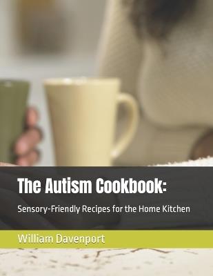The Autism Cookbook: : Sensory-Friendly Recipes for the Home Kitchen - William Davenport - cover