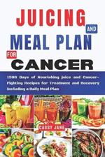 Juicing And Meal Plan For Cancer: 1500 Days Of Nourishing Juice and Cancer-fighting Recipes for Treatment and Recovery Including a Daily Meal Plan