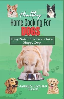 Healthy Home Cooking for Dogs: Easy Nutritious Treats for a Happy Dog - Marries-Esther Lloyd - cover
