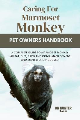 Caring for Marmoset Monkey: A Complete Guide to Marmoset Monkey Habitat, Diet, Pros and Cons, Management, and Many More Incliuded - Hunter Davis - cover