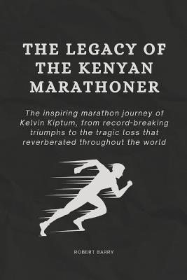The Legacy of the Kenyan Marathoner: The Inspiring Marathon Journey of Kelvin Kiptum, from Record-Breaking Triumphs to the Tragic Loss That Reverberated Throughout the World - Robert Barry - cover
