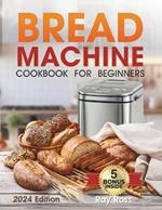 Bread Machine Cookbook for Beginners: 1600 days with Preservative-Free Recipes for Fragrant Homemade Bread, From Crispy Focaccia to Gluten-Free Bread. Experience the Full Spectrum of Flavors!