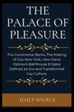 The Palace of Pleasure: The Continental Baths, The Making of Gay New York, How Steve Ostrow's Bathhouse Empire Defined an Era and Transformed Gay Culture.