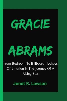 Gracie Abrams: From Bedroom To Billboard - Echoes Of Emotion In The Journey Of A Rising Star - Jenet R Lawson - cover