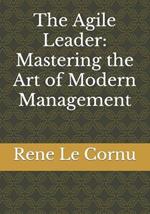 The Agile Leader: Mastering the Art of Modern Management