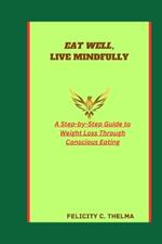 Eat Well, Live Mindfully: A Step-by-Step Guide to Weight Loss Through Conscious Eating