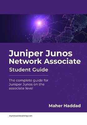 Juniper Junos Network Associate - Student Guide: The complete guide for Juniper Junos on the associate level - Maher Haddad - cover