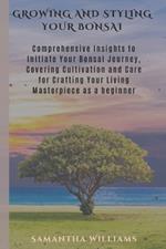 Growing and Styling Your Bonsai: Comprehensive Insights to Initiate Your Bonsai Journey, Covering Cultivation and Care for Crafting Your Living Masterpiece as a beginner