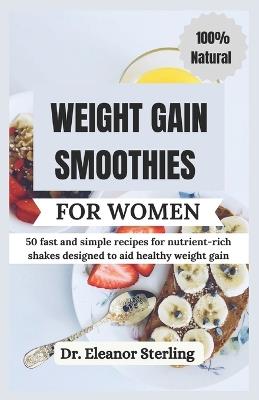 Weight Gain Smoothies for Women: 50 fast and simple recipes for nutrient-rich shakes designed to aid healthy weight gain - Eleanor Sterling - cover
