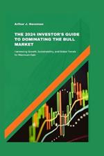 The 2024 Investor's Guide to Dominating the Bull Market: Harnessing Growth, Sustainability, and Global Trends for Maximum Gain