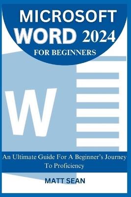 Microsoft Word 2024 for Beginners: An Ultimate Guide For A Beginner's Journey To Proficiency - Matt Sean - cover