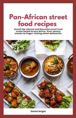 Pan-African street food recipes: Unveil the vibrant and flavorful street food scene found across Africa, from savoury snacks to finger-licking street delicacies. - Daniel Bright - cover