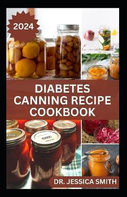 Diabetes Canning Recipe Cookbook: 40 Rich and Healthy Recipes to Preserve for Diabetic Patients - Jessica Smith - cover