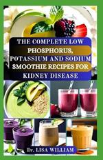 The Complete Low Phosphorus, Potassium and Sodium Smoothie Recipes for Kidney Disease: Nourishing Your Kidneys, One Sip at a Time with Smoothies Food List for Your Renal Health